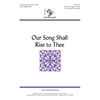 Our Song Shall Rise to Thee - SATB